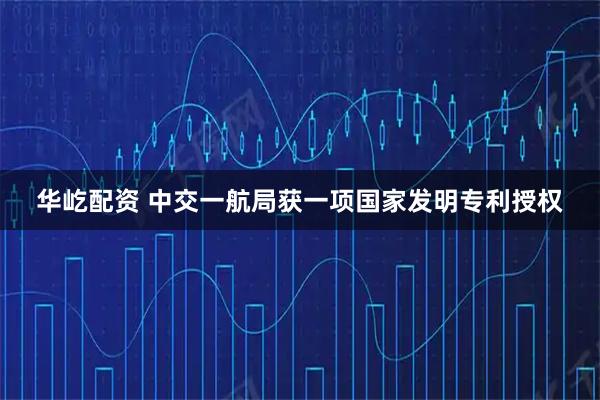 华屹配资 中交一航局获一项国家发明专利授权