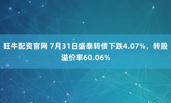旺牛配资官网 7月31日盛泰转债下跌4.07%，转股溢价率60.06%