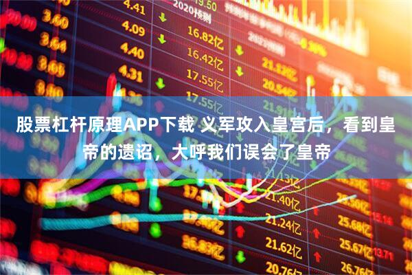 股票杠杆原理APP下载 义军攻入皇宫后，看到皇帝的遗诏，大呼我们误会了皇帝