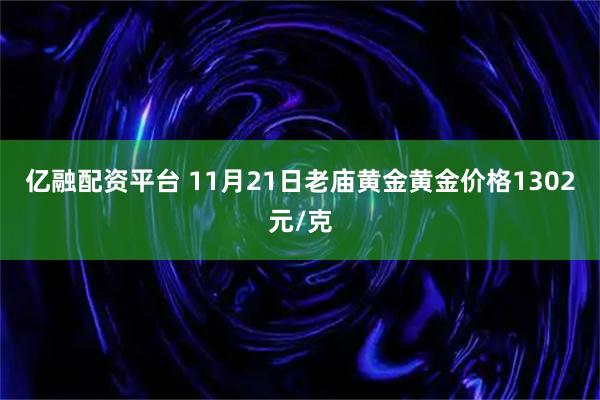 亿融配资平台 11月21日老庙黄金黄金价格1302元/克