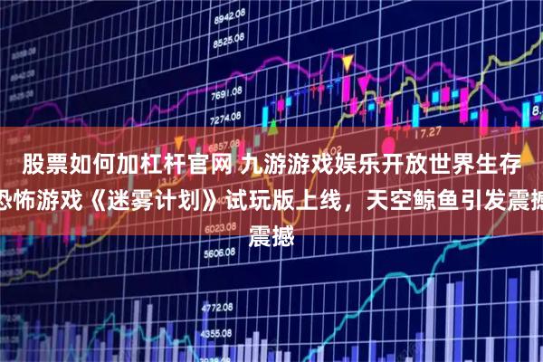 股票如何加杠杆官网 九游游戏娱乐开放世界生存恐怖游戏《迷雾计划》试玩版上线，天空鲸鱼引发震撼