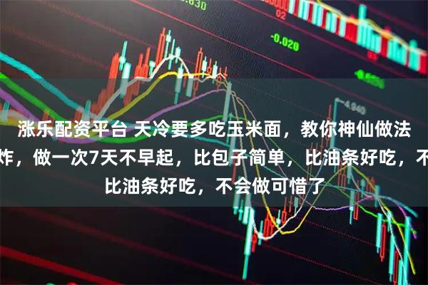 涨乐配资平台 天冷要多吃玉米面,教你神仙做法,不蒸不油炸,做一次7天不早起,比包子简单,比油条好吃,不会做可惜了