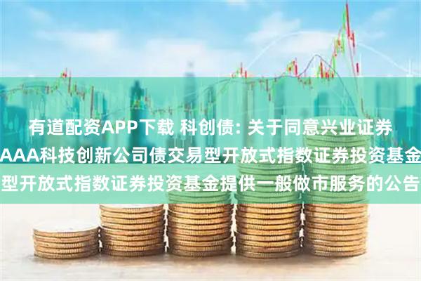 有道配资APP下载 科创债: 关于同意兴业证券股份有限公司为博时上证AAA科技创新公司债交易型开放式指数证券投资基金提供一般做市服务的公告