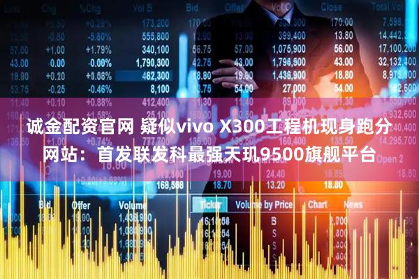 诚金配资官网 疑似vivo X300工程机现身跑分网站：首发联发科最强天玑9500旗舰平台
